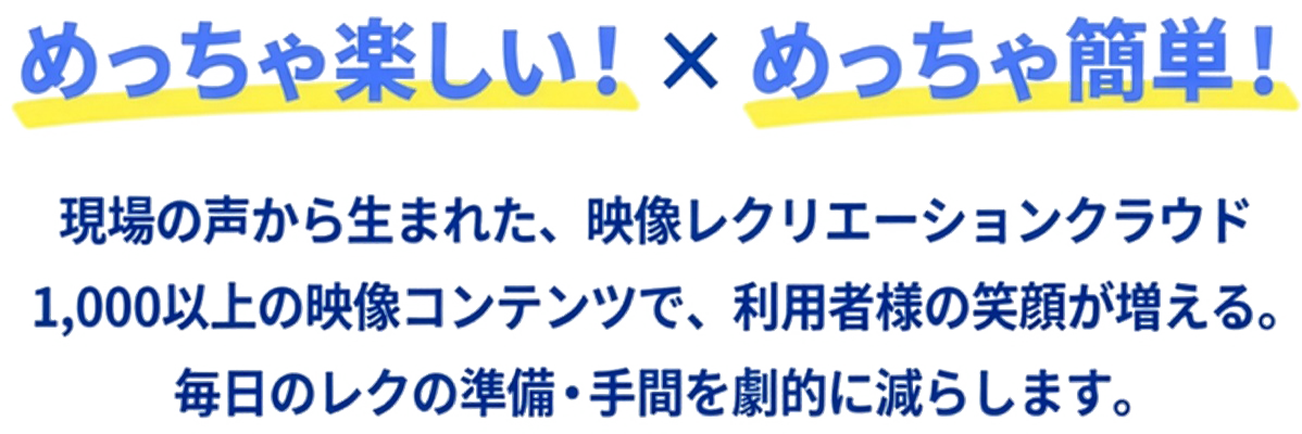 めっちゃ楽しい！× めっちゃ簡単！ 現場の声から生まれた、映像レクリエーションクラウド 1,000以上の映像コンテンツで、利用者様の笑顔が増える。毎日のレクの準備・手間を劇的に減らします。